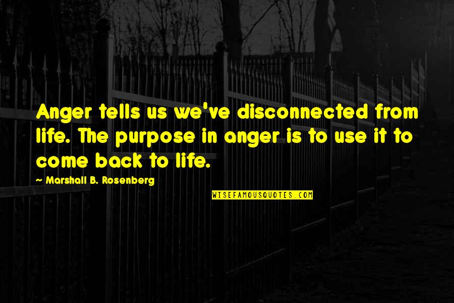 Come Back In Life Quotes By Marshall B. Rosenberg: Anger tells us we've disconnected from life. The