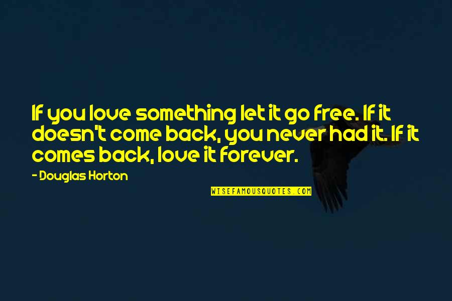 Come Back In Love Quotes By Douglas Horton: If you love something let it go free.