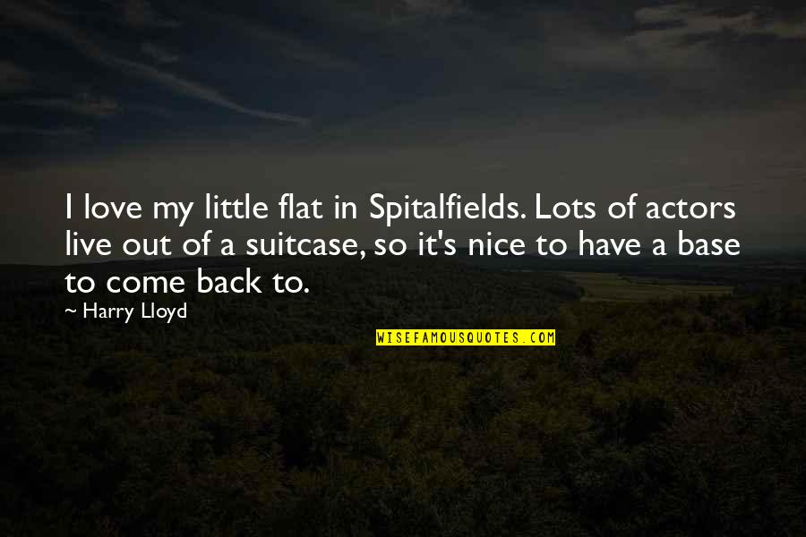 Come Back In Love Quotes By Harry Lloyd: I love my little flat in Spitalfields. Lots