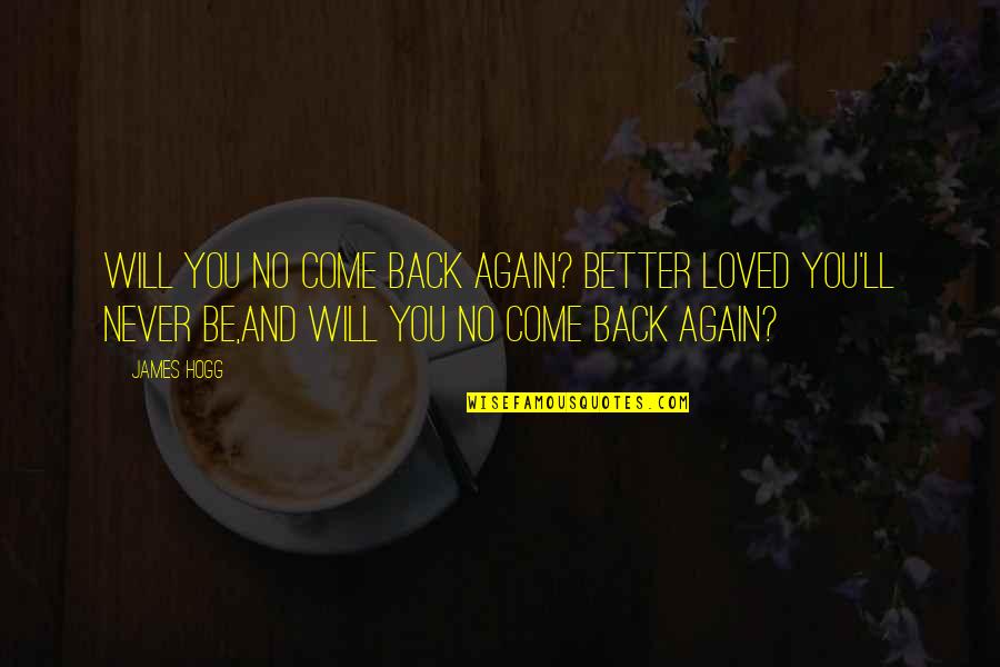 Come Back In Love Quotes By James Hogg: Will you no come back again? Better loved