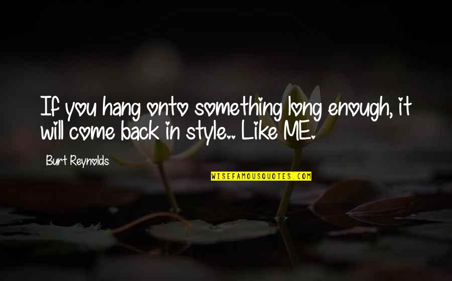 Come Back In Quotes By Burt Reynolds: If you hang onto something long enough, it