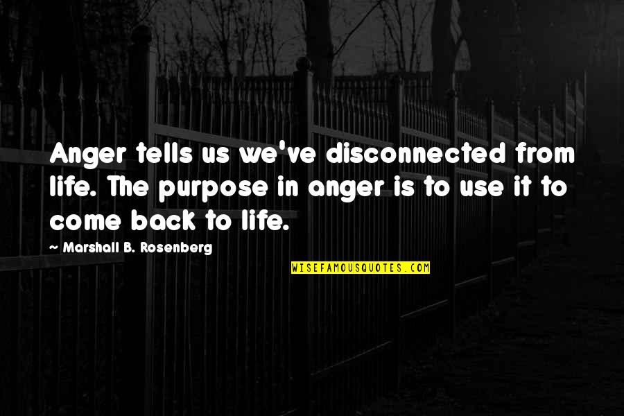Come Back In Quotes By Marshall B. Rosenberg: Anger tells us we've disconnected from life. The