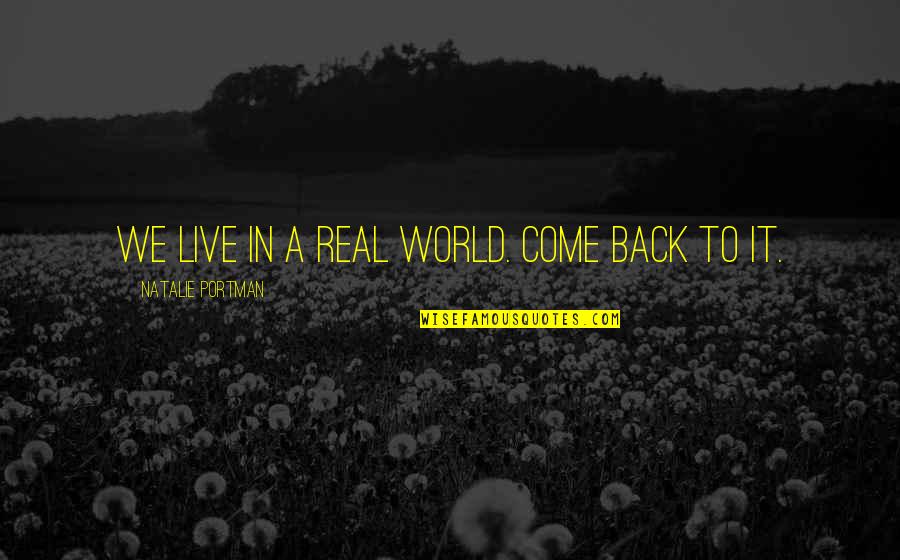 Come Back In Quotes By Natalie Portman: We live in a real world. Come back