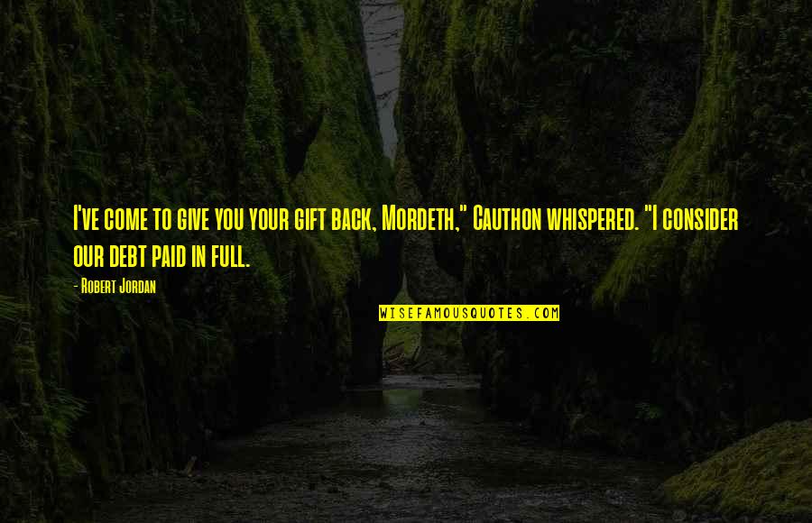 Come Back In Quotes By Robert Jordan: I've come to give you your gift back,