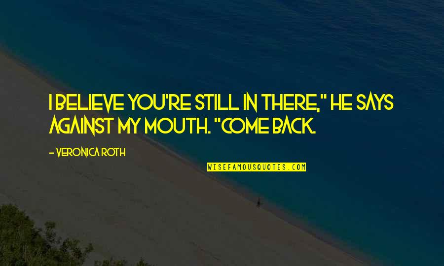Come Back In Quotes By Veronica Roth: I believe you're still in there," he says