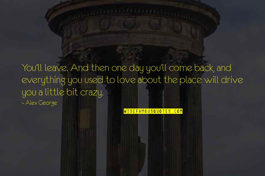 Come Back Love Quotes By Alex George: You'll leave. And then one day you'll come