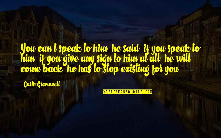 Come Back Love Quotes By Garth Greenwell: You can't speak to him, he said, if