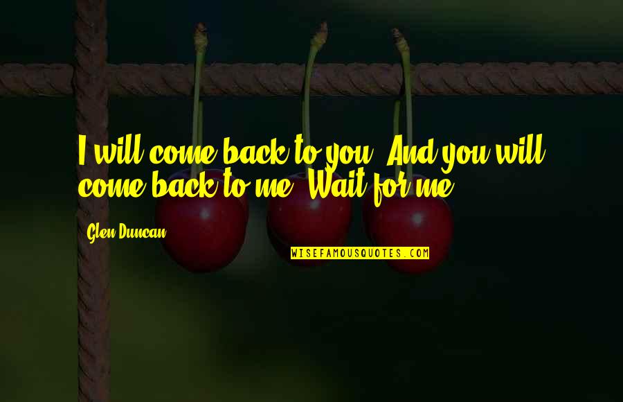 Come Back Me Love Quotes By Glen Duncan: I will come back to you. And you
