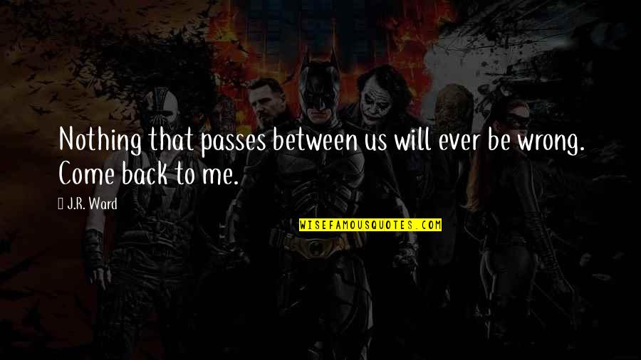 Come Back Me Love Quotes By J.R. Ward: Nothing that passes between us will ever be