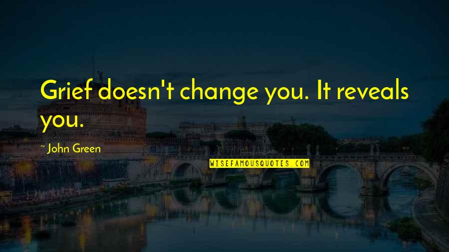 Come Back Me Love Quotes By John Green: Grief doesn't change you. It reveals you.