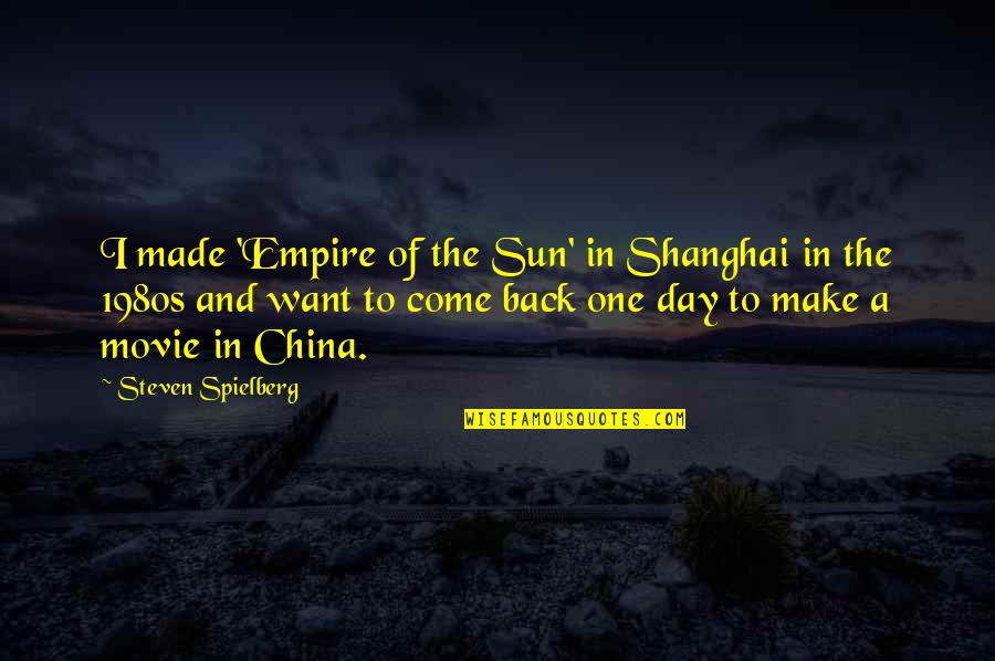 Come Back Movie Quotes By Steven Spielberg: I made 'Empire of the Sun' in Shanghai