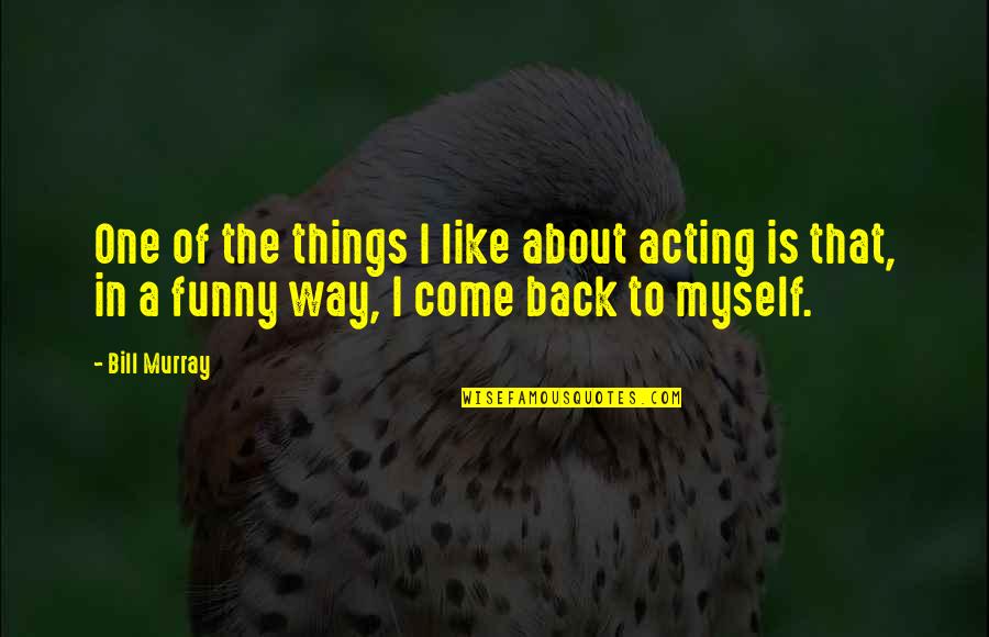 Come Back Of Quotes By Bill Murray: One of the things I like about acting