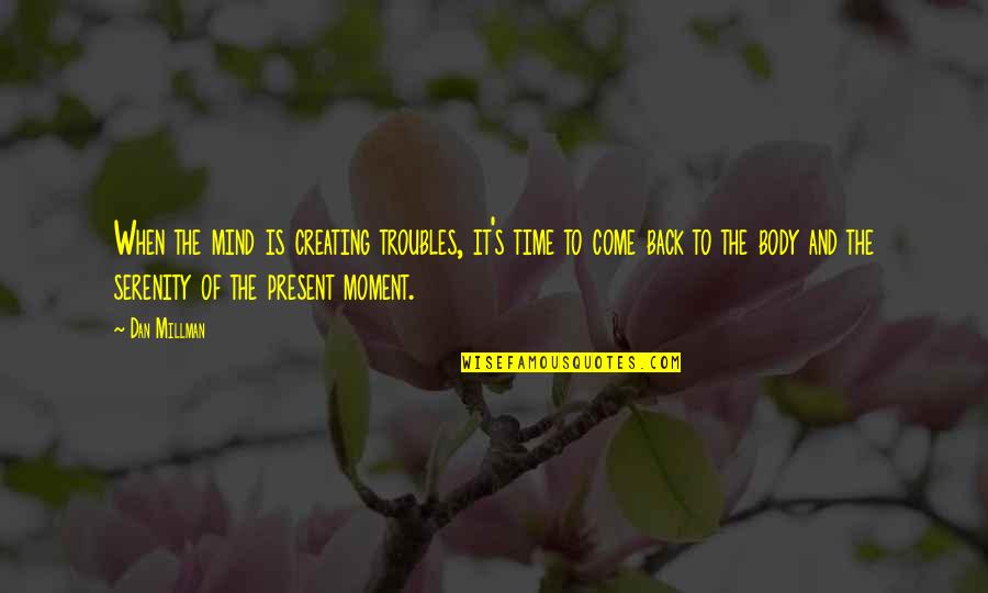 Come Back Of Quotes By Dan Millman: When the mind is creating troubles, it's time