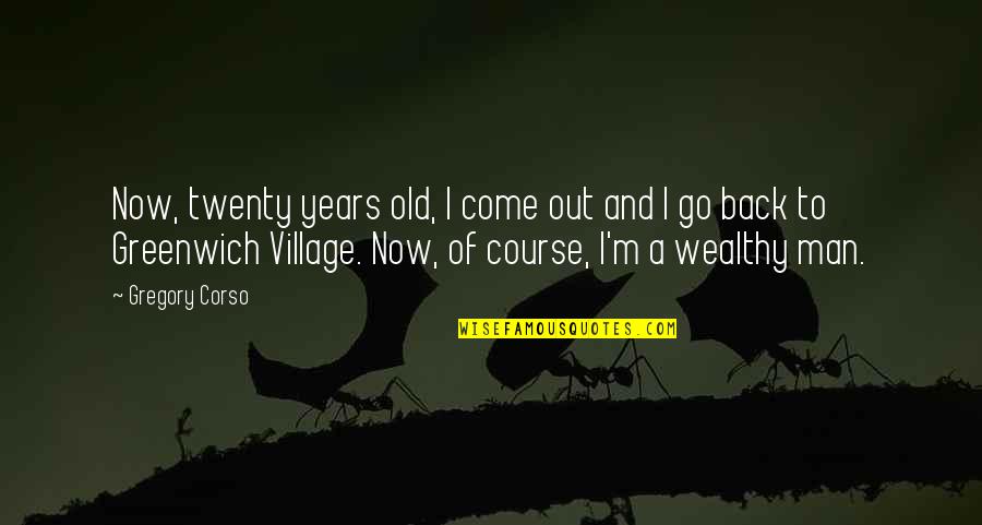 Come Back Of Quotes By Gregory Corso: Now, twenty years old, I come out and