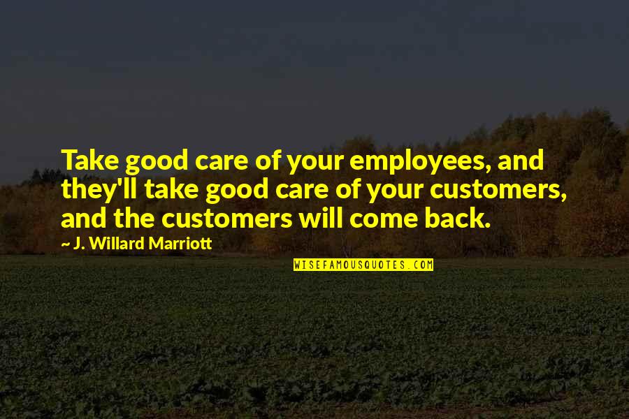 Come Back Of Quotes By J. Willard Marriott: Take good care of your employees, and they'll