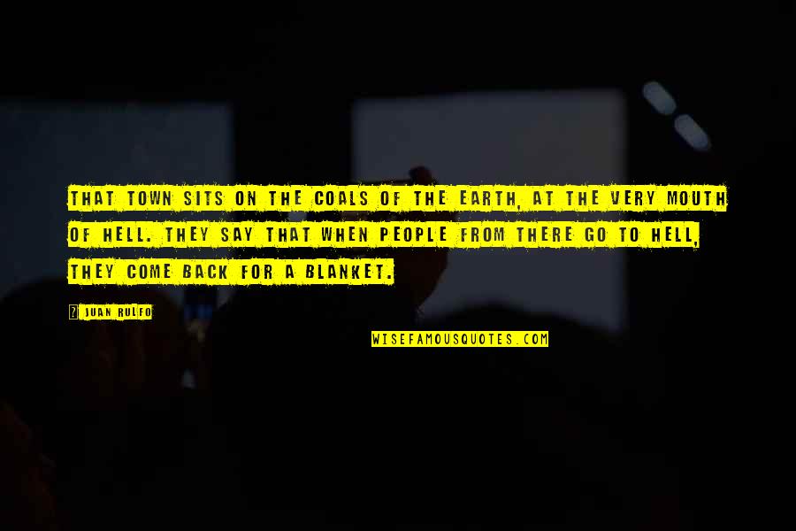 Come Back Of Quotes By Juan Rulfo: That town sits on the coals of the