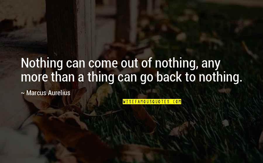 Come Back Of Quotes By Marcus Aurelius: Nothing can come out of nothing, any more