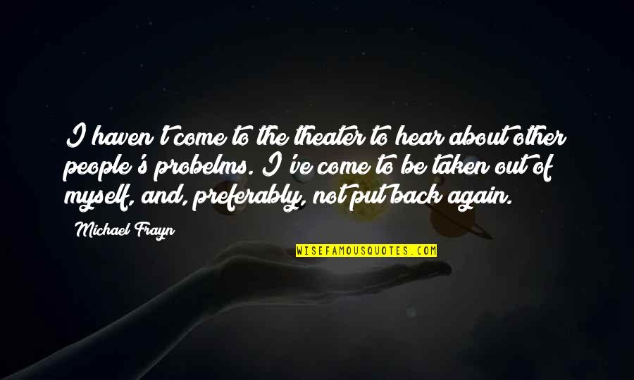 Come Back Of Quotes By Michael Frayn: I haven't come to the theater to hear