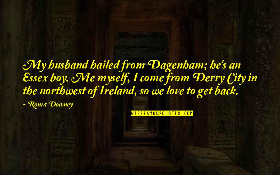 Come Back Of Quotes By Roma Downey: My husband hailed from Dagenham; he's an Essex