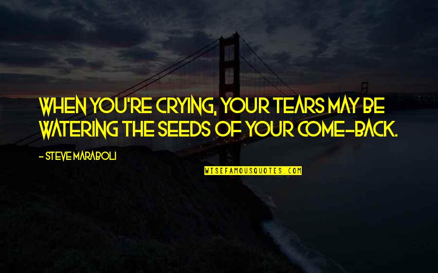 Come Back Of Quotes By Steve Maraboli: When you're crying, your tears may be watering