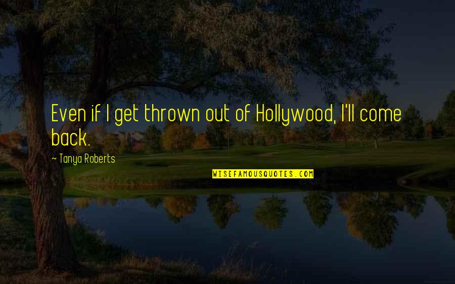 Come Back Of Quotes By Tanya Roberts: Even if I get thrown out of Hollywood,