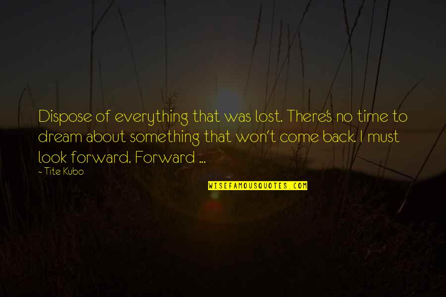 Come Back Of Quotes By Tite Kubo: Dispose of everything that was lost. There's no