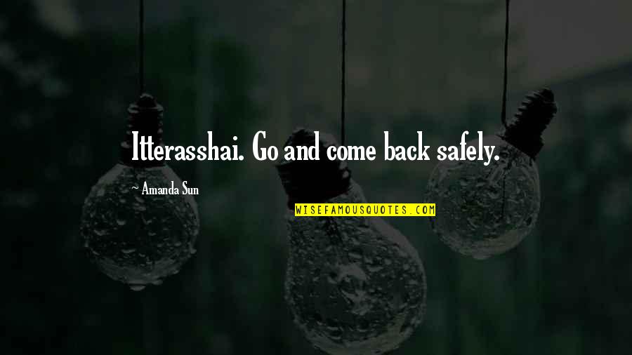 Come Back Safely Quotes By Amanda Sun: Itterasshai. Go and come back safely. Come Back Safely Quotes By Amanda Sun: Itterasshai. Go and come back safely.