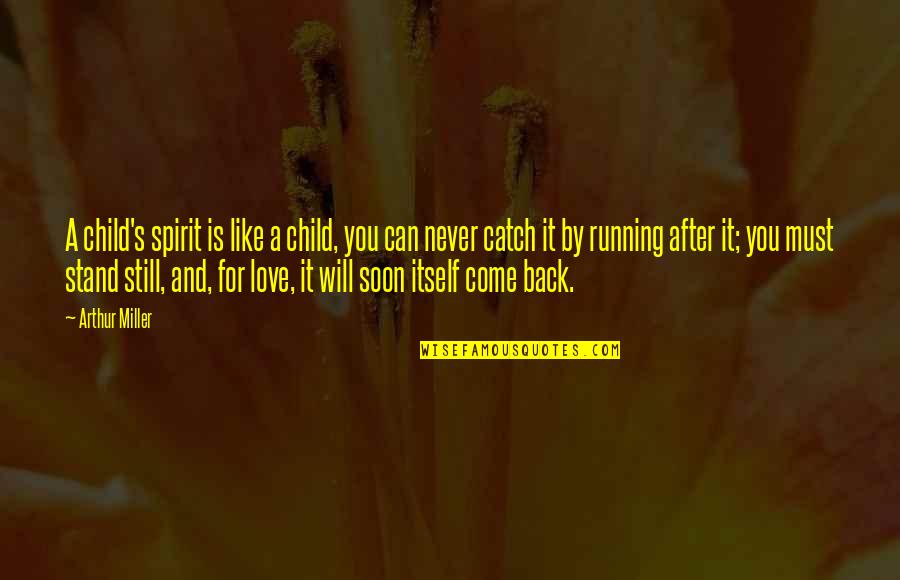 Come Back Soon Love Quotes By Arthur Miller: A child's spirit is like a child, you