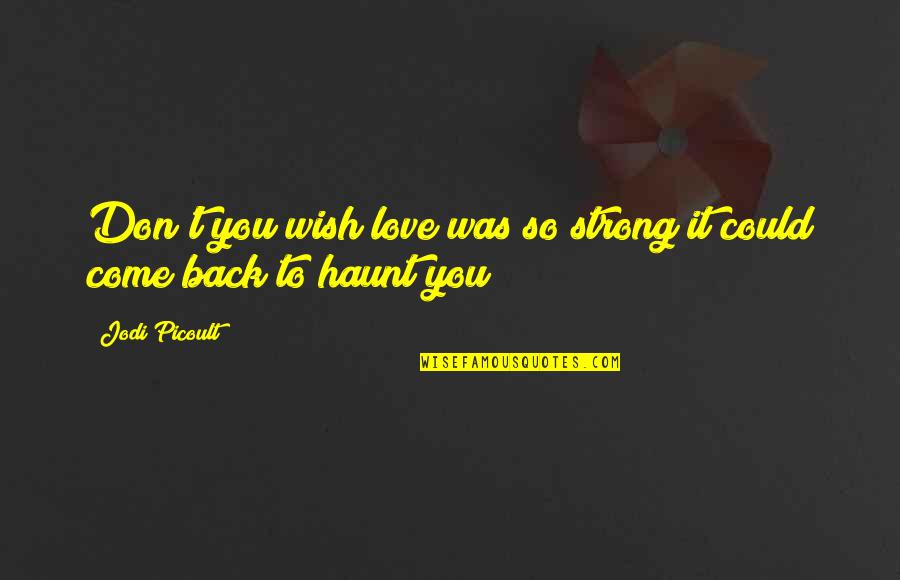 Come Back Soon Love Quotes By Jodi Picoult: Don't you wish love was so strong it