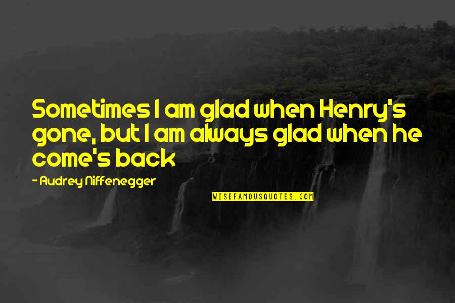 Come Back Soon My Love Quotes By Audrey Niffenegger: Sometimes I am glad when Henry's gone, but