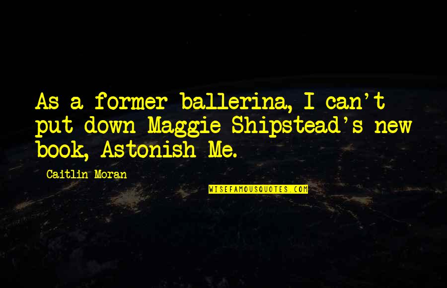 Come Back To Bite You Quotes By Caitlin Moran: As a former ballerina, I can't put down