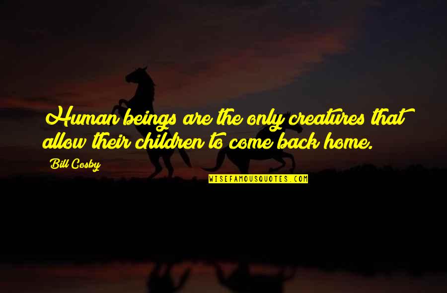 Come Back To Home Quotes By Bill Cosby: Human beings are the only creatures that allow