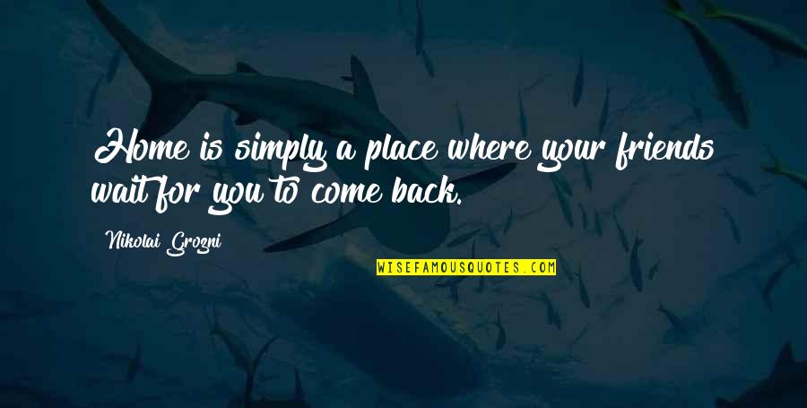 Come Back To Home Quotes By Nikolai Grozni: Home is simply a place where your friends