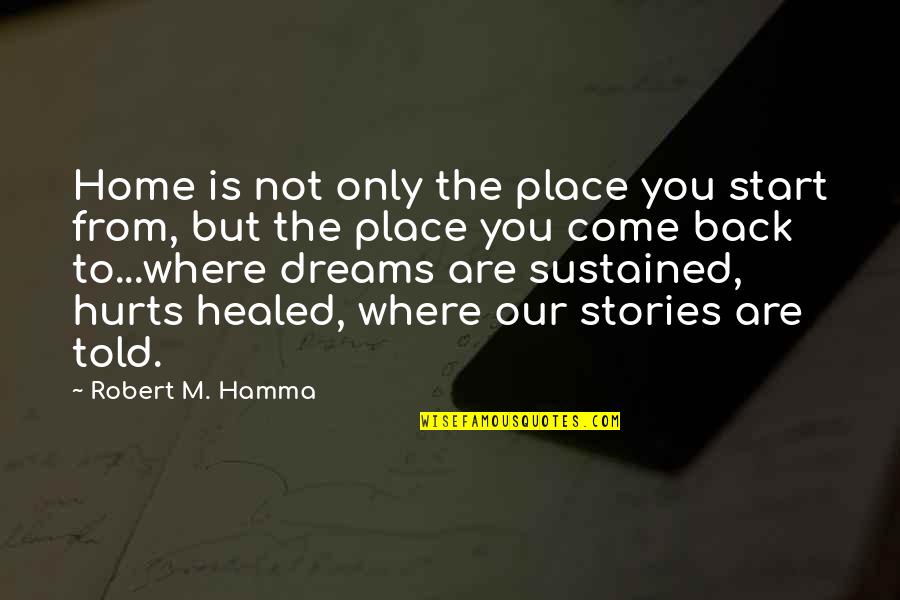 Come Back To Home Quotes By Robert M. Hamma: Home is not only the place you start Come Back To Home Quotes By Robert M. Hamma: Home is not only the place you start