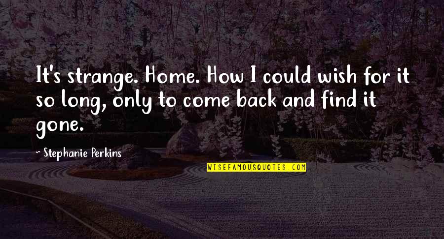 Come Back To Home Quotes By Stephanie Perkins: It's strange. Home. How I could wish for