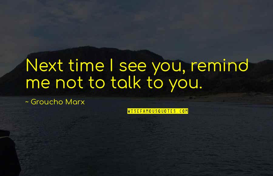 Come Back To Me Please Quotes By Groucho Marx: Next time I see you, remind me not