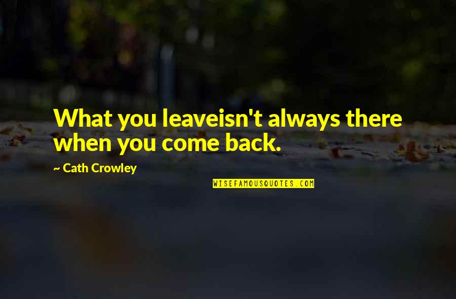 Come Back To My Life Quotes By Cath Crowley: What you leaveisn't always there when you come