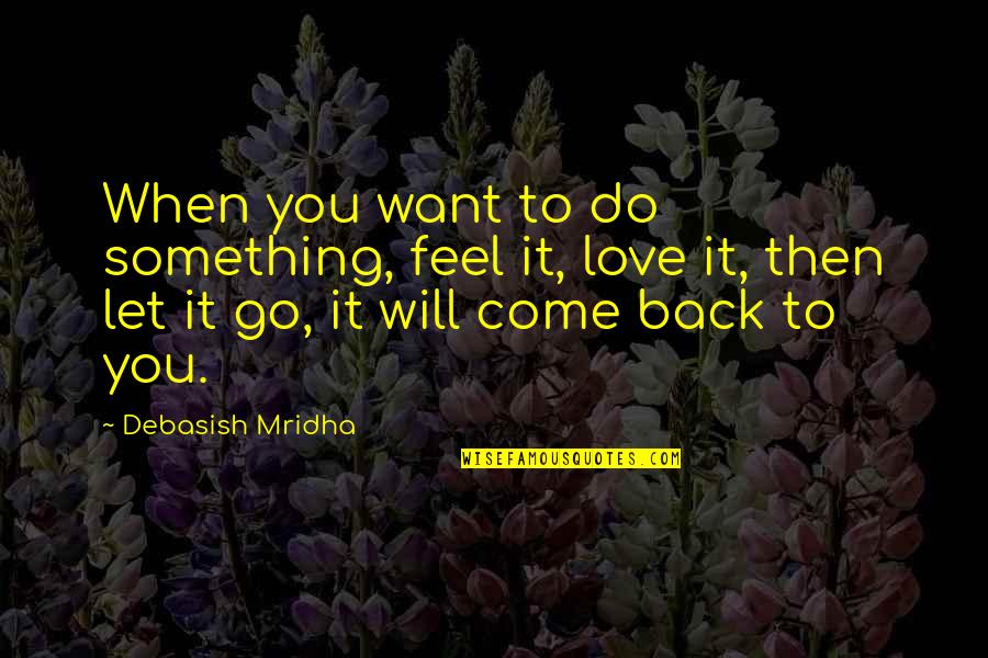 Come Back To My Life Quotes By Debasish Mridha: When you want to do something, feel it,