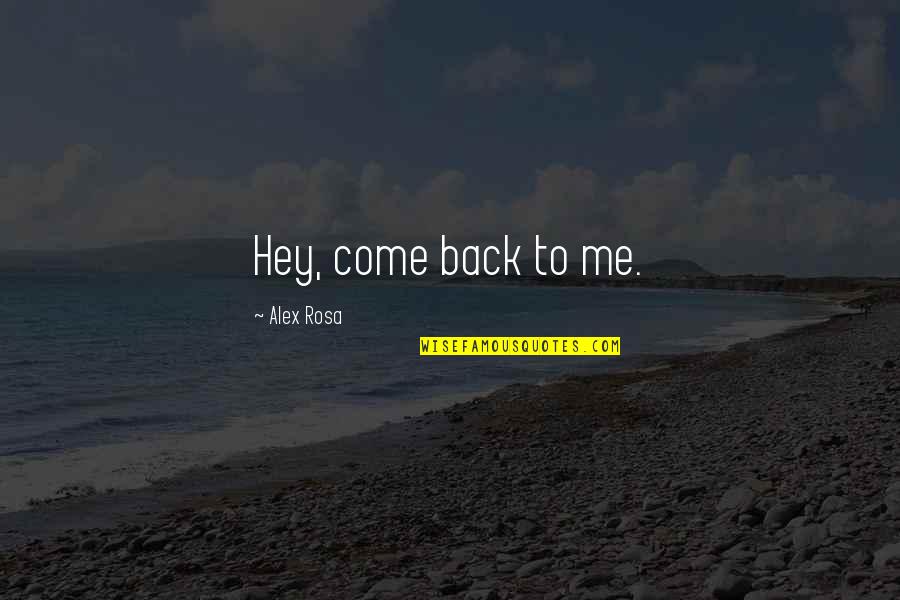 Come Back To Quotes By Alex Rosa: Hey, come back to me.