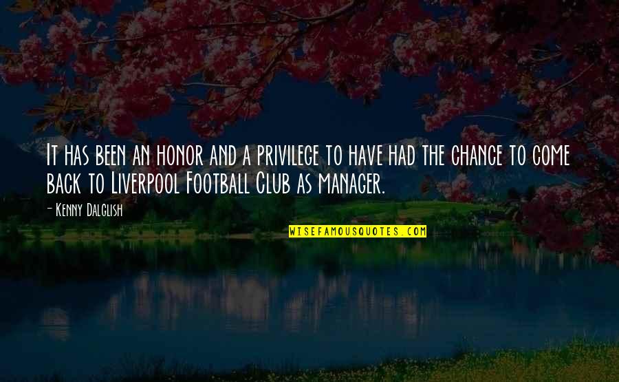 Come Back To Quotes By Kenny Dalglish: It has been an honor and a privilege