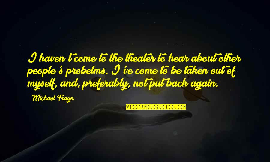 Come Back To Quotes By Michael Frayn: I haven't come to the theater to hear