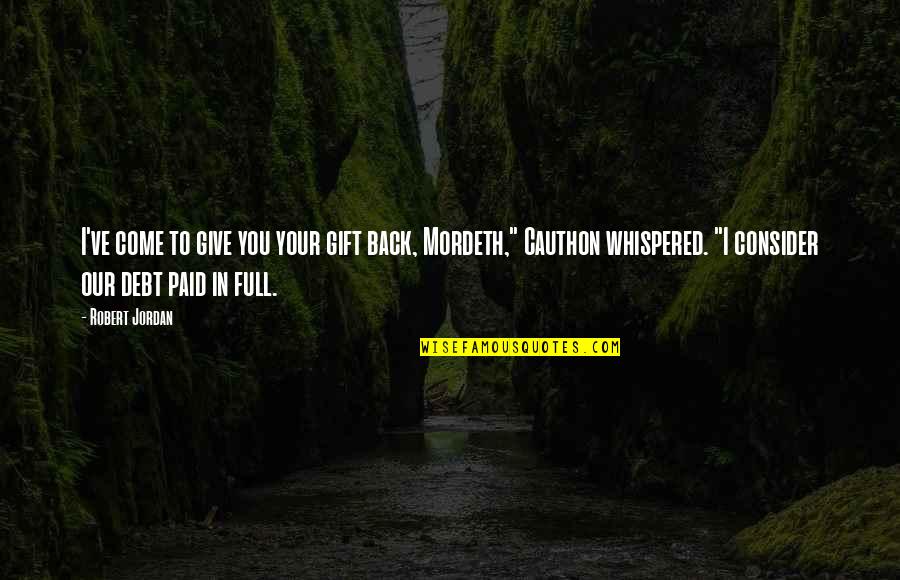 Come Back To Quotes By Robert Jordan: I've come to give you your gift back,