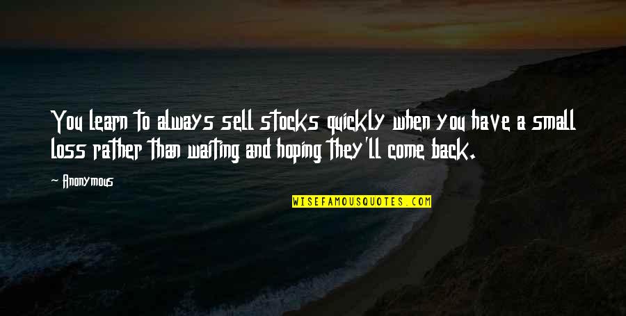 Come Back To Us Quotes By Anonymous: You learn to always sell stocks quickly when
