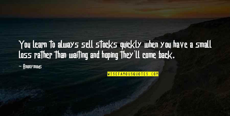 Come Back To Us Quotes By Anonymous: You learn to always sell stocks quickly when Come Back To Us Quotes By Anonymous: You learn to always sell stocks quickly when