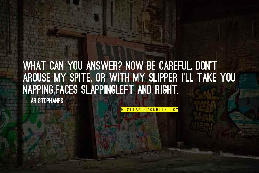 Come Back To Us Quotes By Aristophanes: What can you answer? Now be careful, don't Come Back To Us Quotes By Aristophanes: What can you answer? Now be careful, don't
