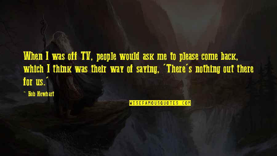 Come Back To Us Quotes By Bob Newhart: When I was off TV, people would ask Come Back To Us Quotes By Bob Newhart: When I was off TV, people would ask