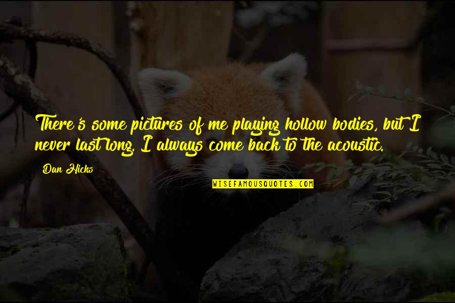 Come Back To Us Quotes By Dan Hicks: There's some pictures of me playing hollow bodies, Come Back To Us Quotes By Dan Hicks: There's some pictures of me playing hollow bodies,
