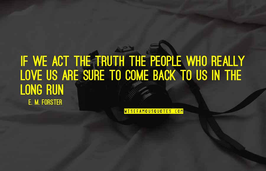 Come Back To Us Quotes By E. M. Forster: If we act the truth the people who