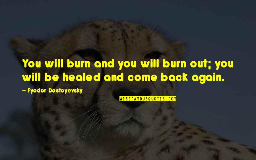 Come Back To Us Quotes By Fyodor Dostoyevsky: You will burn and you will burn out; Come Back To Us Quotes By Fyodor Dostoyevsky: You will burn and you will burn out;