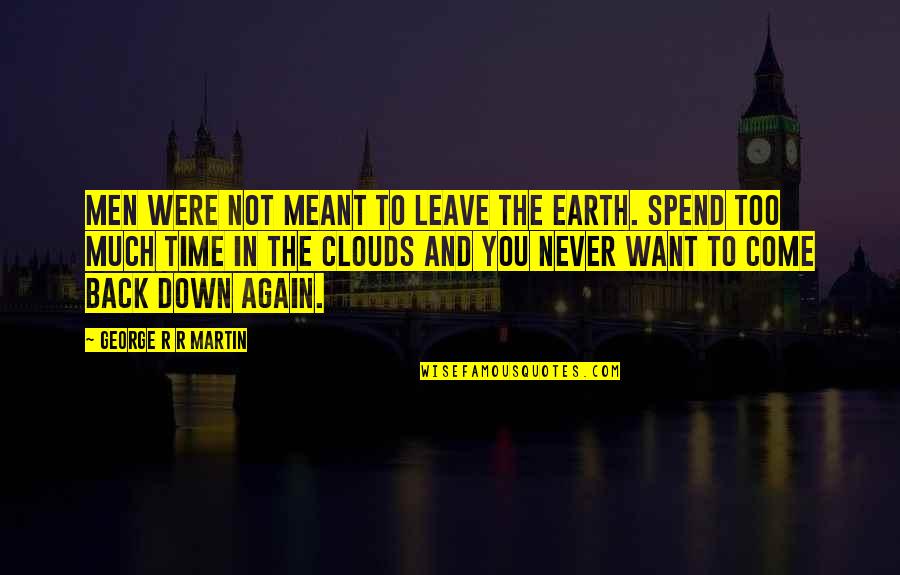 Come Back To Us Quotes By George R R Martin: Men were not meant to leave the earth. Come Back To Us Quotes By George R R Martin: Men were not meant to leave the earth.